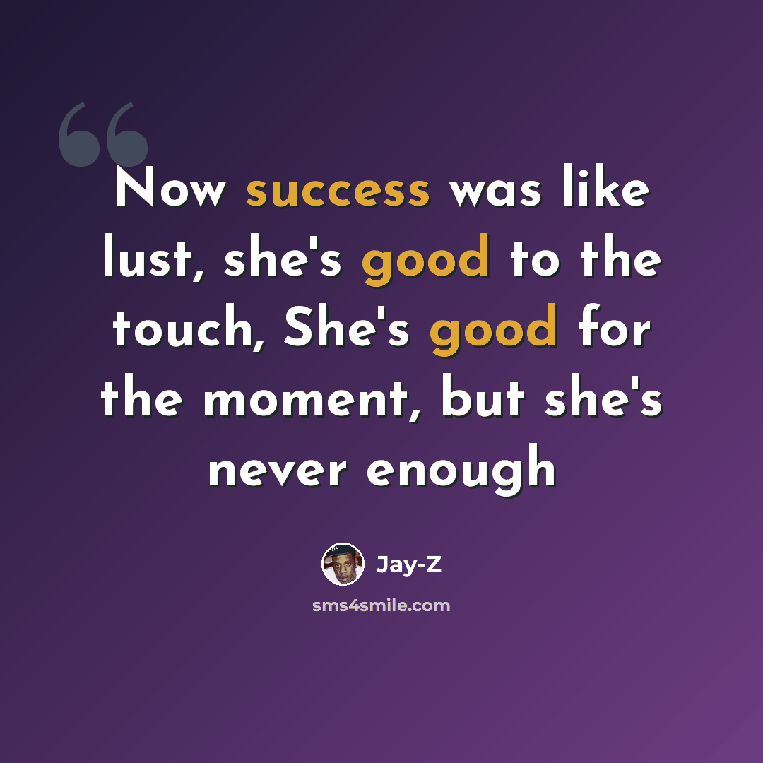 “Now success was like lust, she's good to the touch, She's good for the moment, but she's never enough” quote by Jay-Z