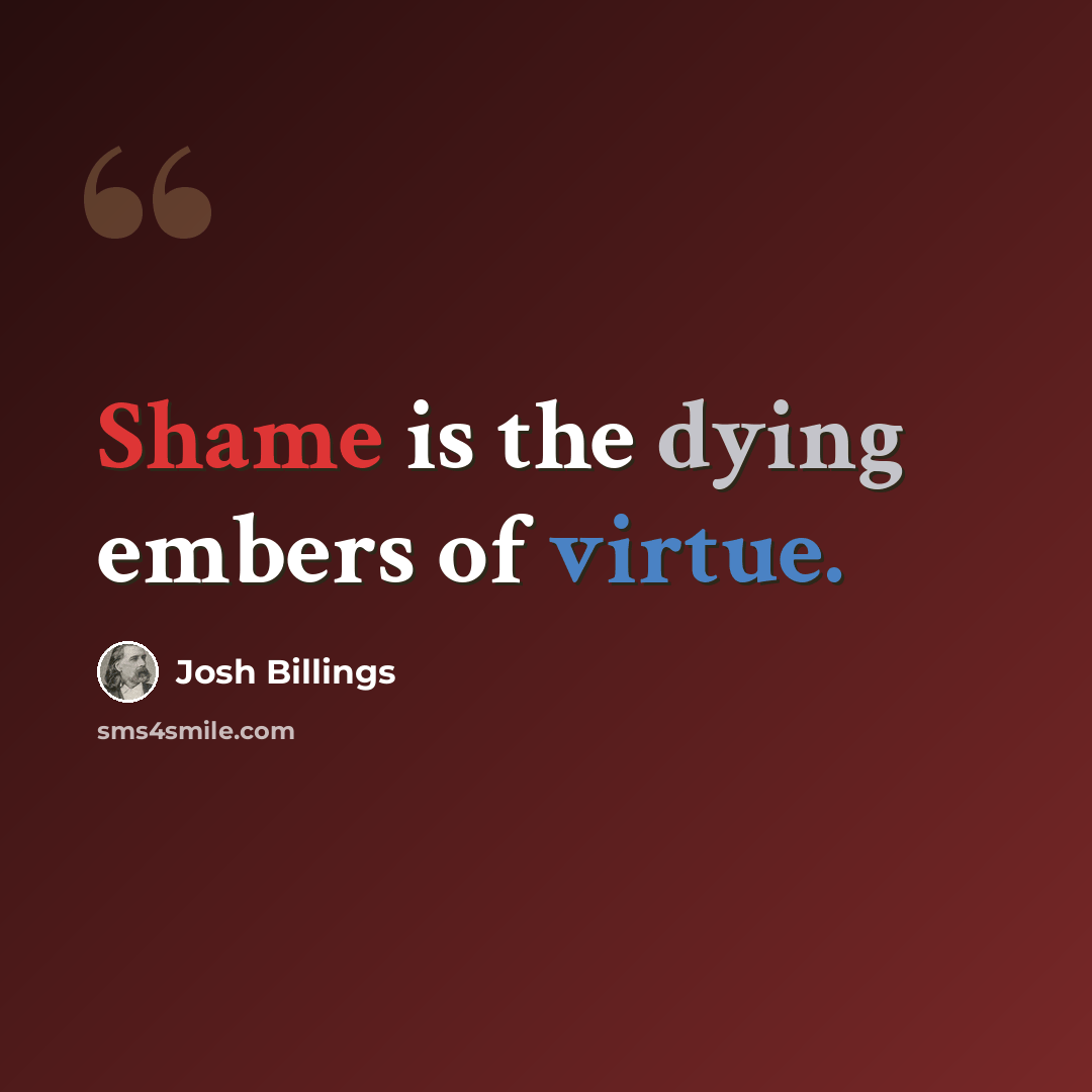 “Shame is the dying embers of virtue.” quote by Josh Billings