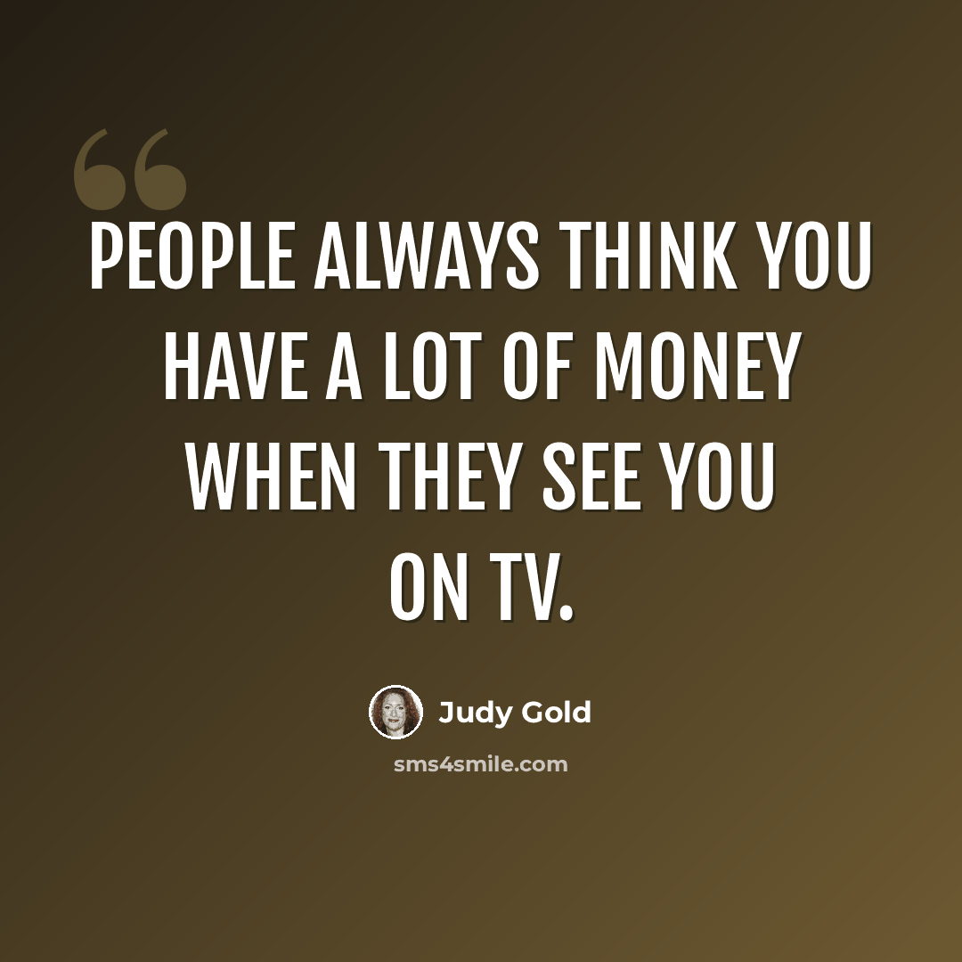 “People always think you have a lot of money when they see you on TV.” quote by Judy Gold