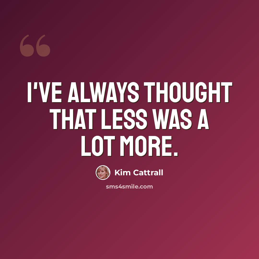 “I've always thought that less was a lot more.” quote by Kim Cattrall