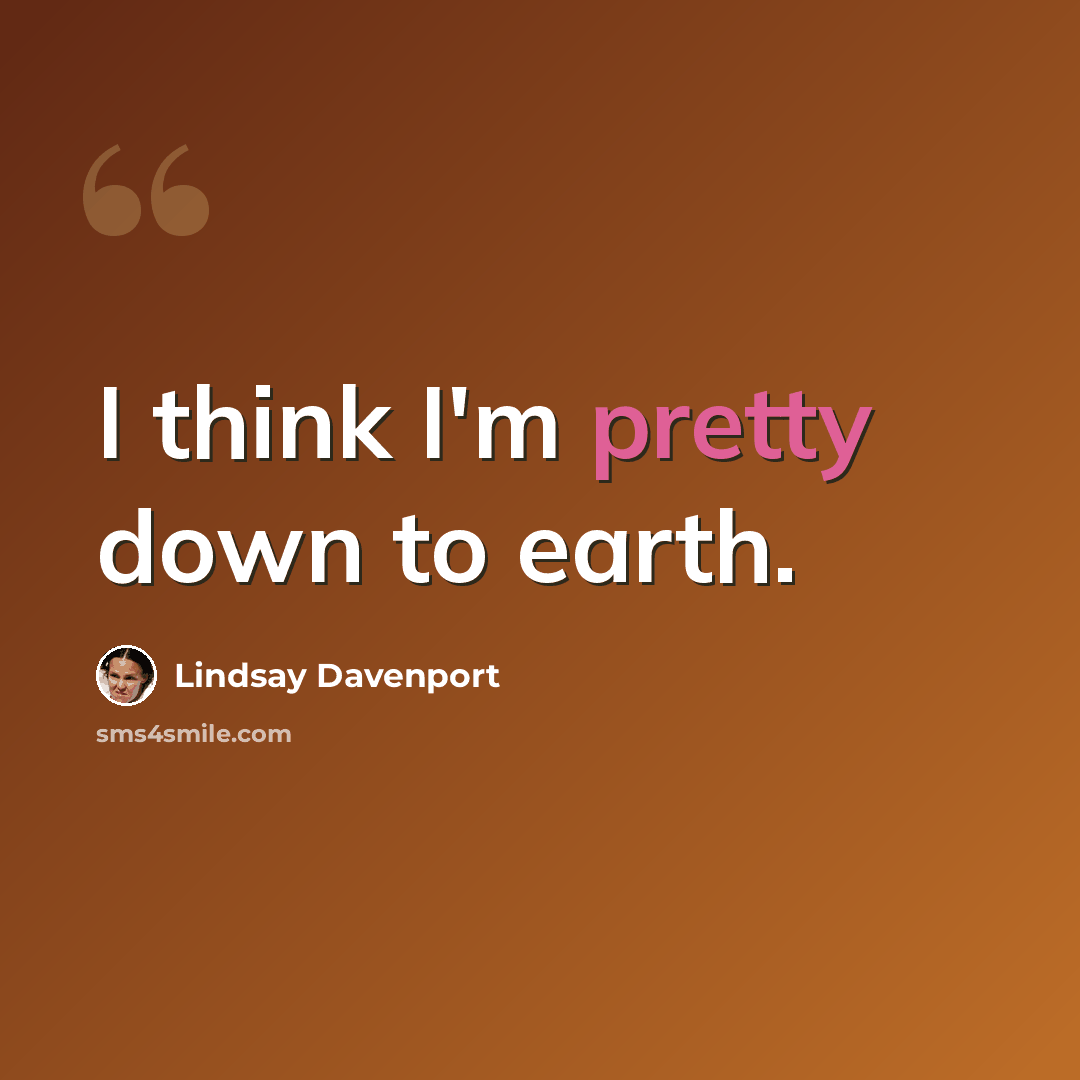 “I think I'm pretty down to earth.” quote by Lindsay Davenport