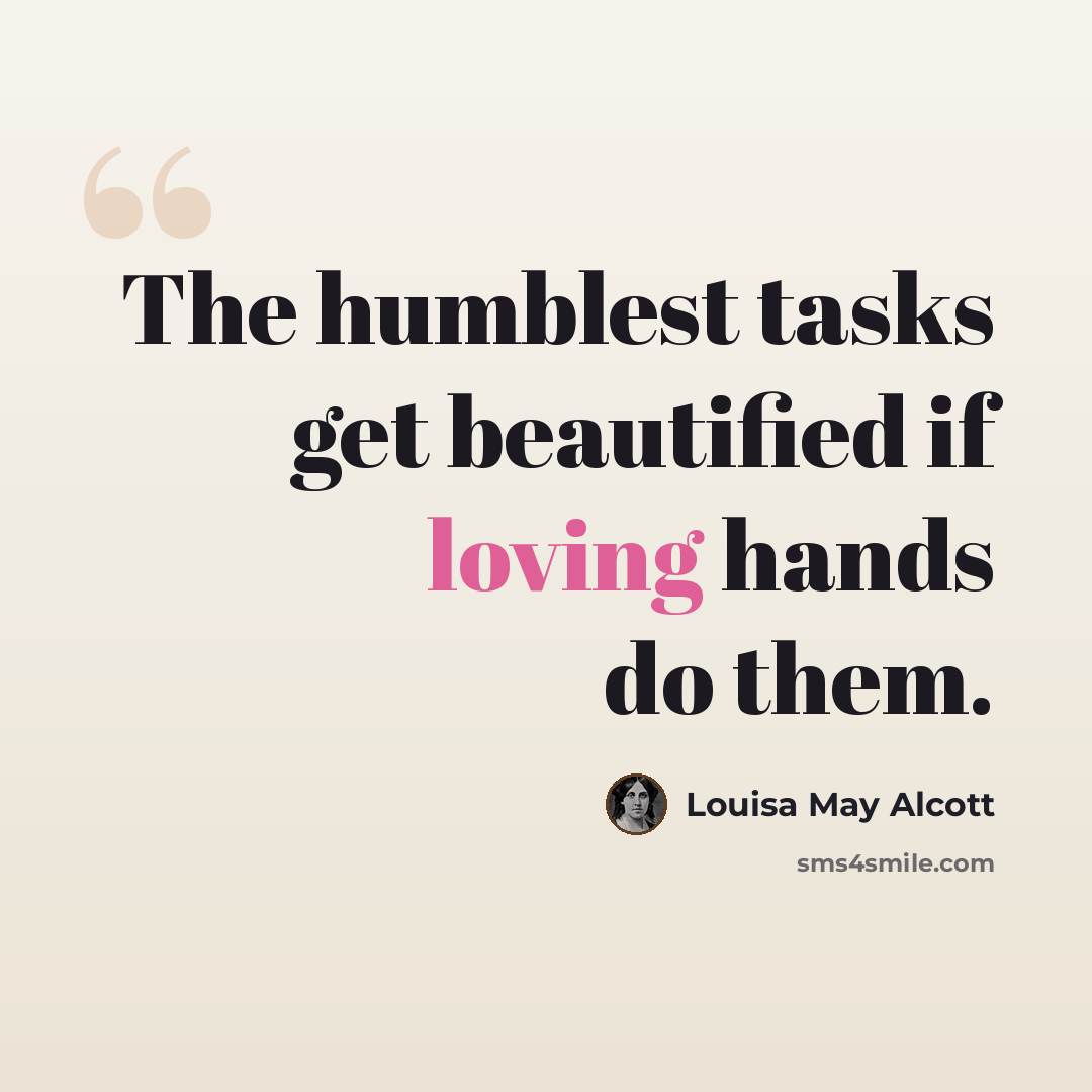 “The humblest tasks get beautified if loving hands do them.” quote by Louisa May Alcott
