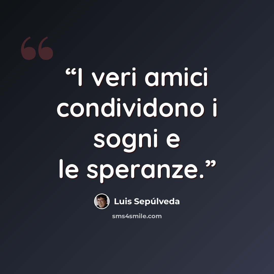 “I veri amici condividono i sogni e le speranze.” quote by Luis Sepúlveda