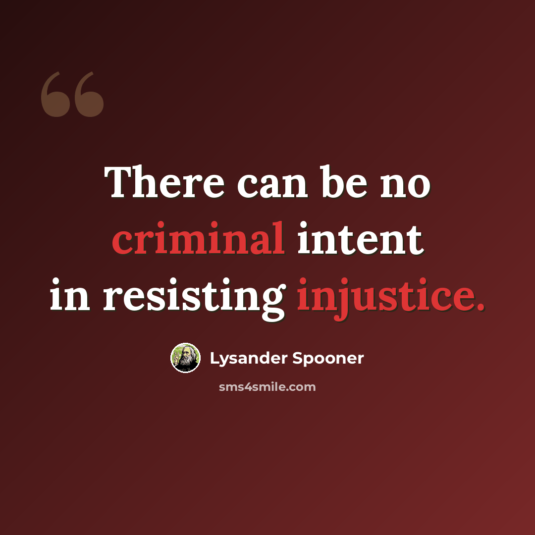 “There can be no criminal intent in resisting injustice.” quote by Lysander Spooner