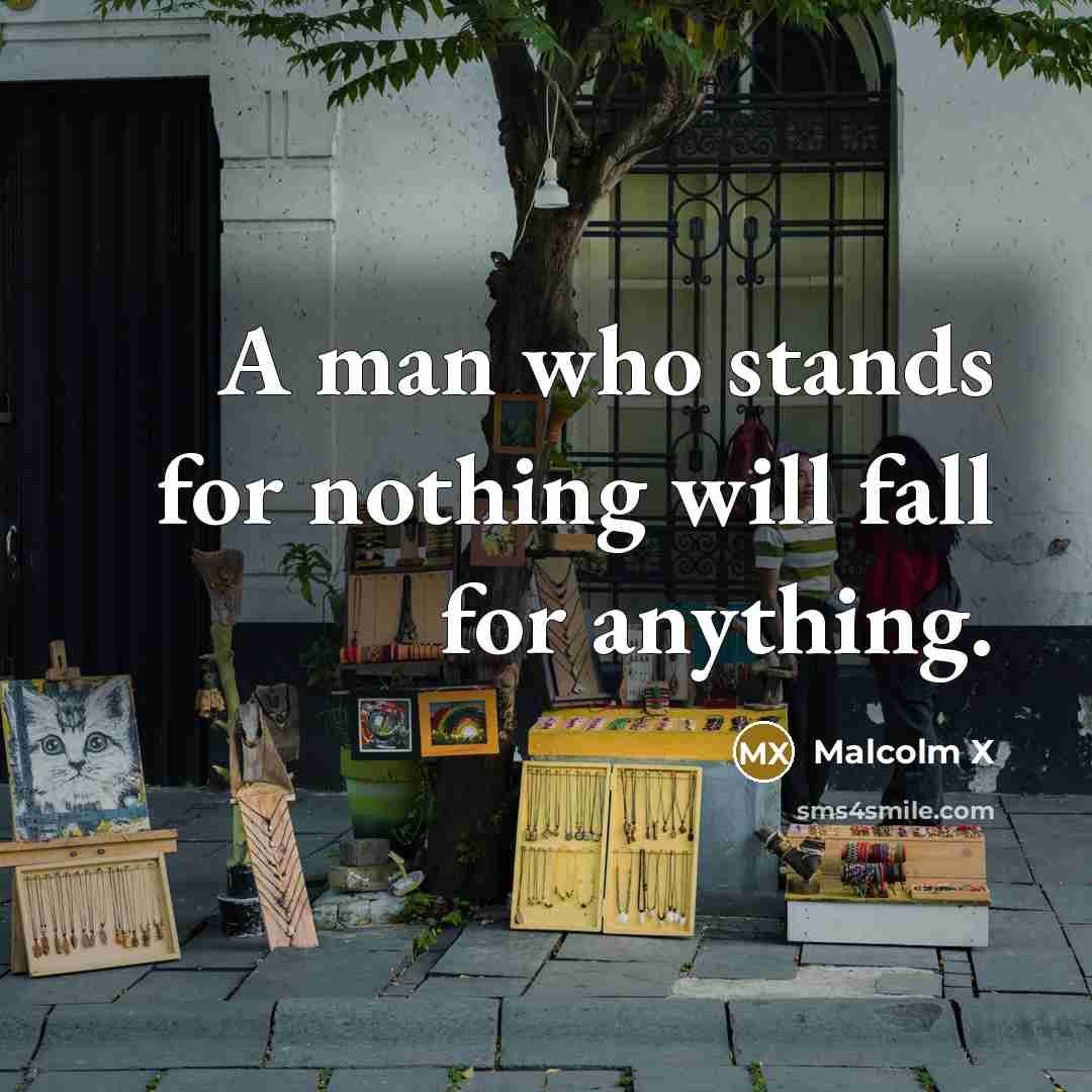 “A man who stands for nothing will fall for anything.” quote by Malcolm X