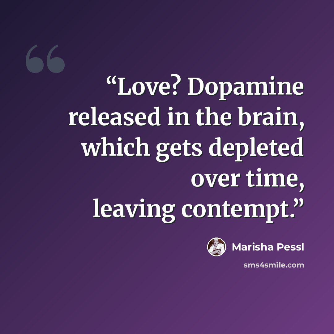 “Love? Dopamine released in the brain, which gets depleted over time, leaving contempt.” quote by Marisha Pessl