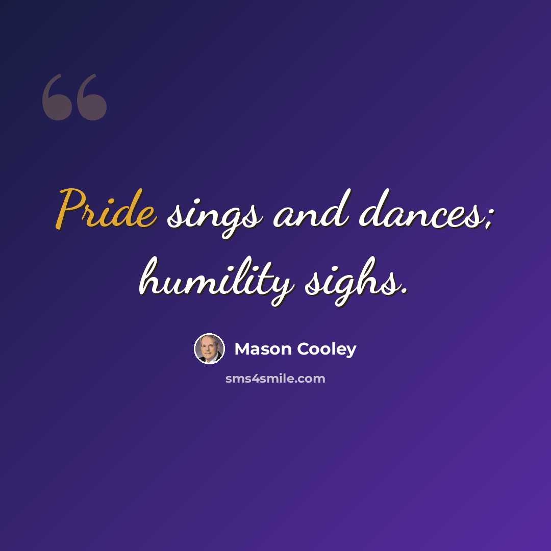 “Pride sings and dances; humility sighs.” quote by Mason Cooley