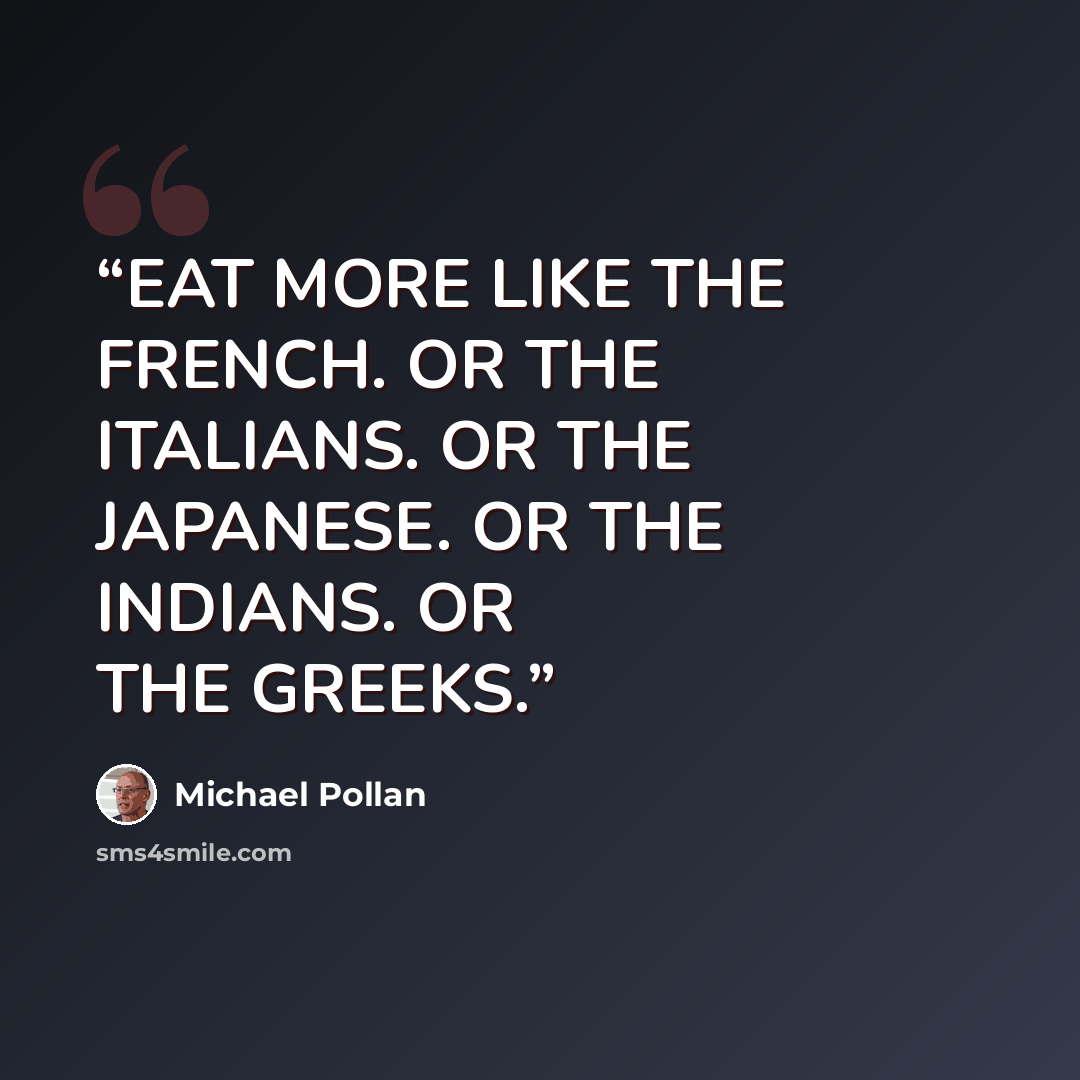“EAT MORE LIKE THE FRENCH. OR THE ITALIANS. OR THE JAPANESE. OR THE INDIANS. OR THE GREEKS.” quote by Michael Pollan