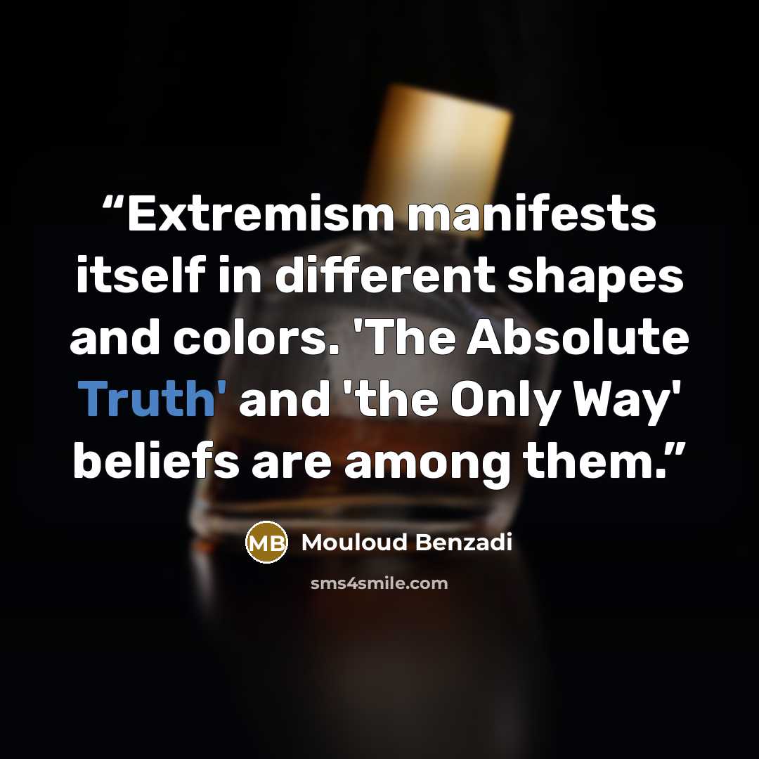 “Extremism manifests itself in different shapes and colors. 'The Absolute Truth' and 'the Only Way' beliefs are among them.” quote by Mouloud Benzadi
