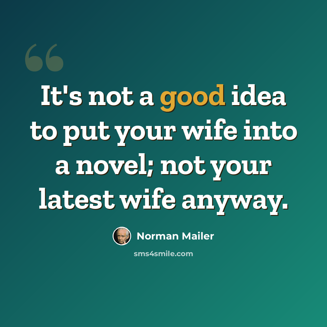 “It's not a good idea to put your wife into a novel; not your latest wife anyway.” quote by Norman Mailer
