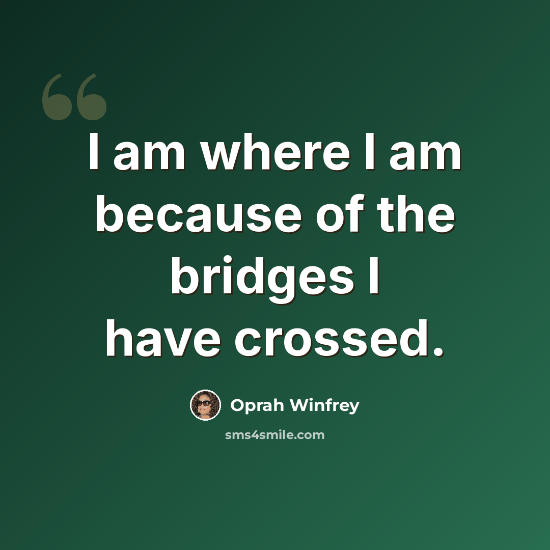 “I am where I am because of the bridges I have crossed.” quote by Oprah Winfrey