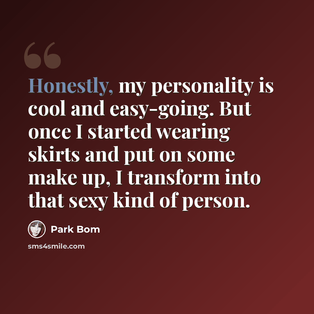 “Honestly, my personality is cool and easy-going. But once I started wearing skirts and put on some make up, I transform into that sexy kind of person.” quote by Park Bom