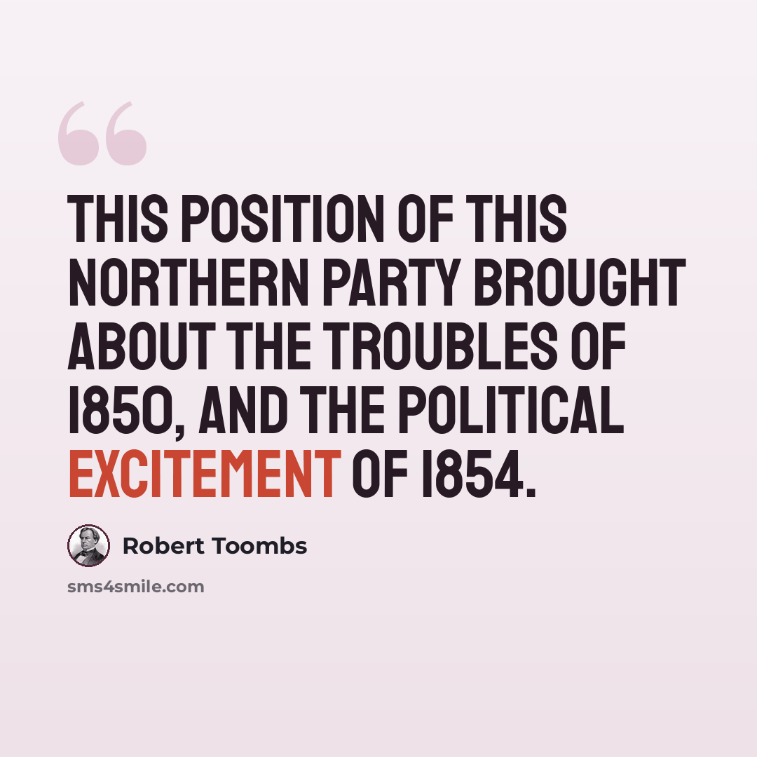 “This position of this Northern party brought about the troubles of 1850, and the political excitement of 1854.” quote by Robert Toombs
