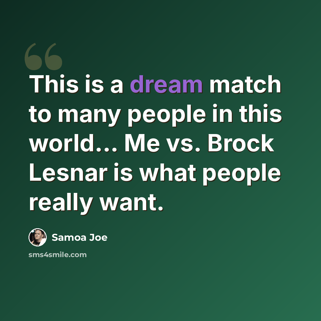 “This is a dream match to many people in this world... Me vs. Brock Lesnar is what people really want.” quote by Samoa Joe
