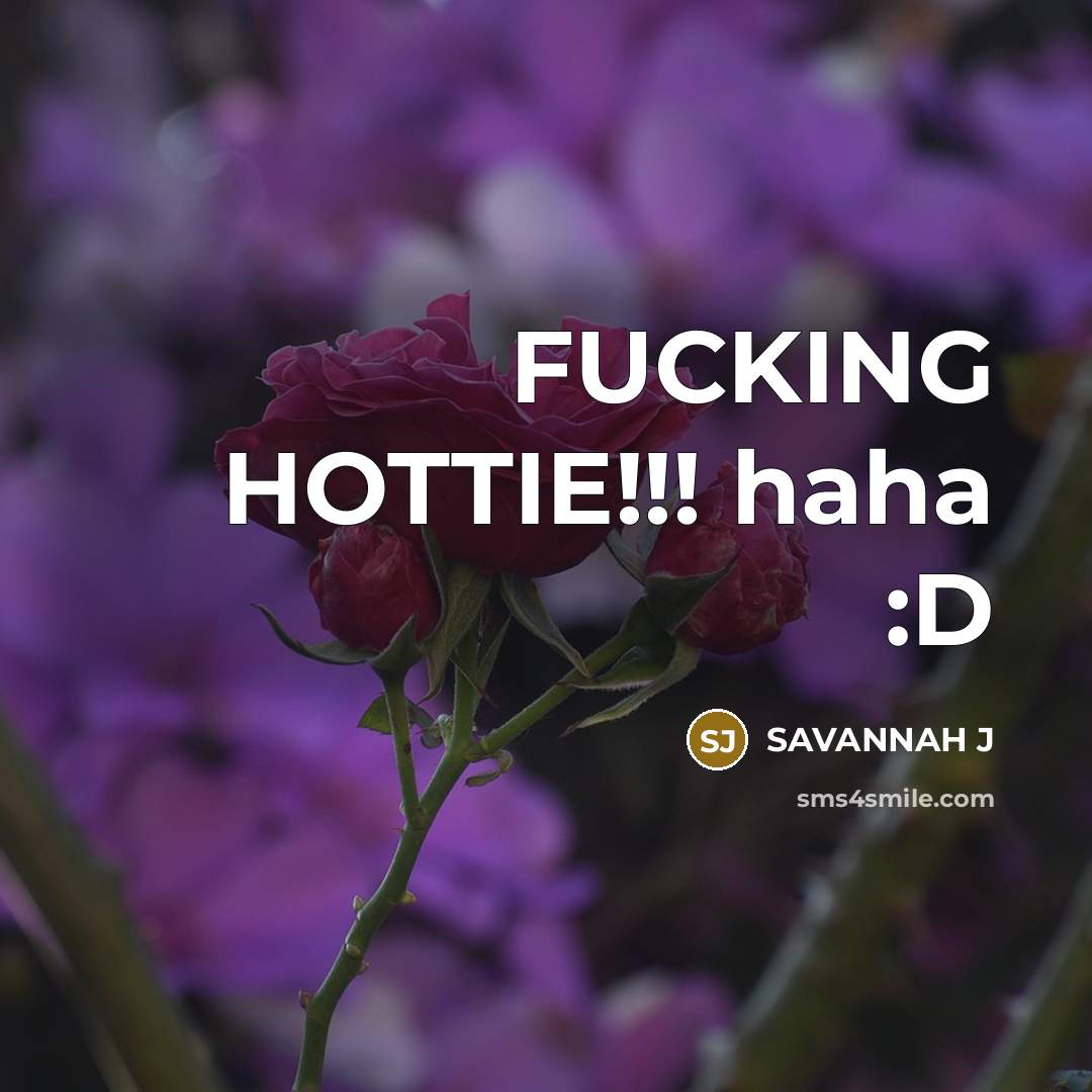 “FUCKING HOTTIE!!! haha :D” quote by Savannah J
