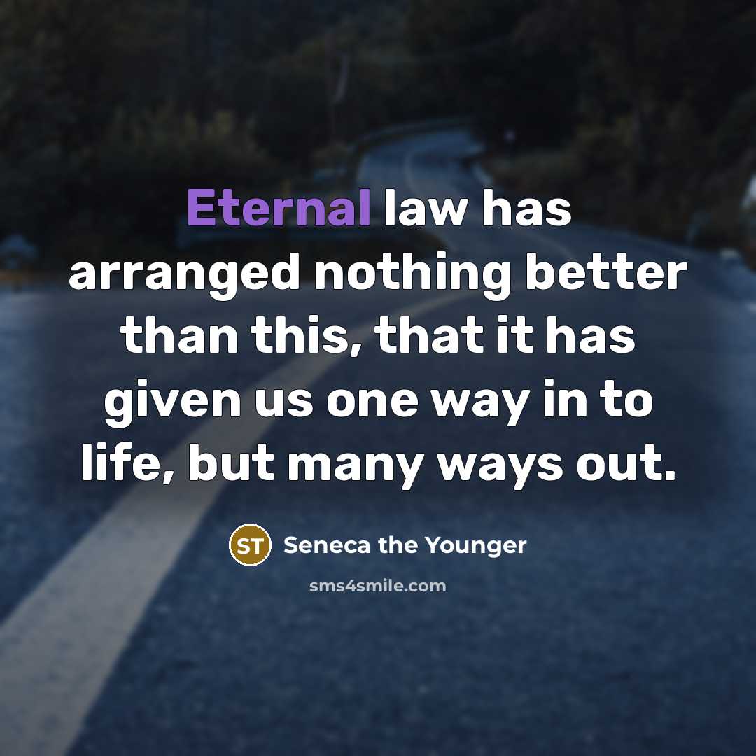 “Eternal law has arranged nothing better than this, that it has given us one way in to life, but many ways out.” quote by Seneca the Younger