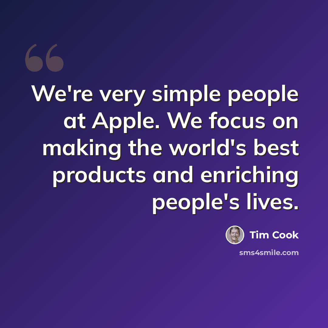 “We're very simple people at Apple. We focus on making the world's best products and enriching people's lives.” quote by Tim Cook