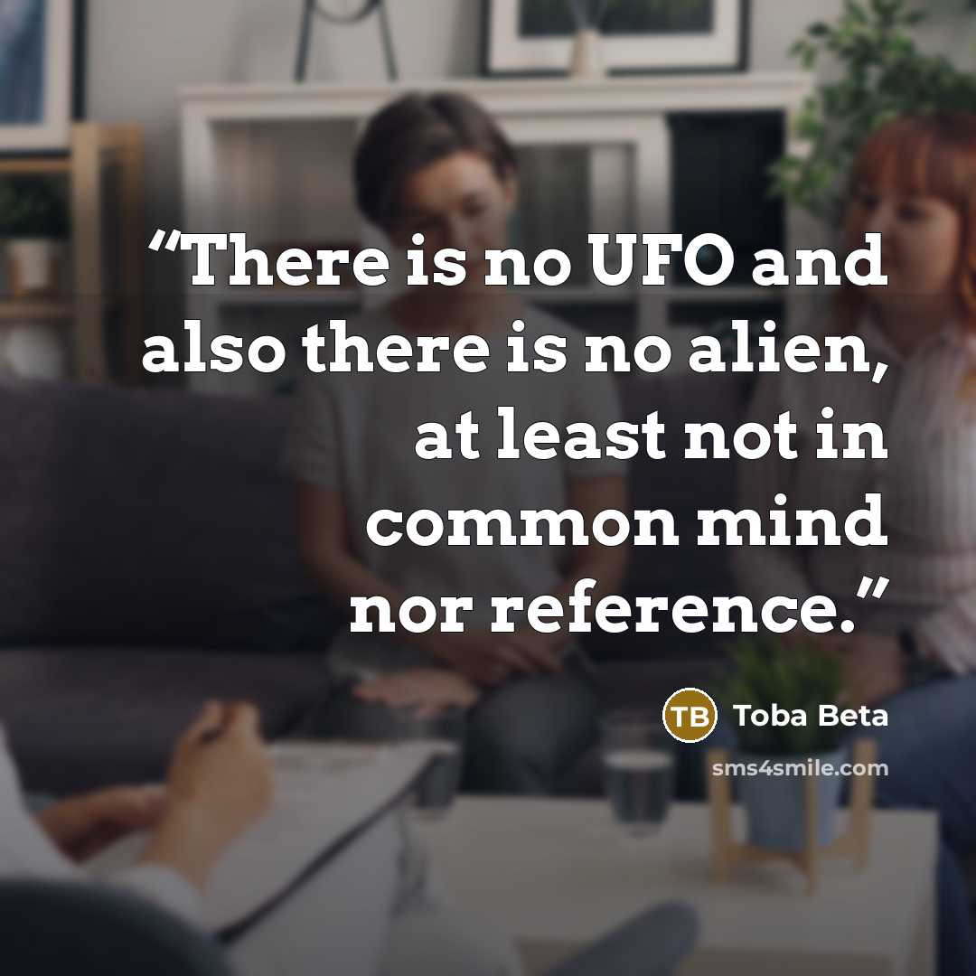 “There is no UFO and also there is no alien, at least not in common mind nor reference.” quote by Toba Beta
