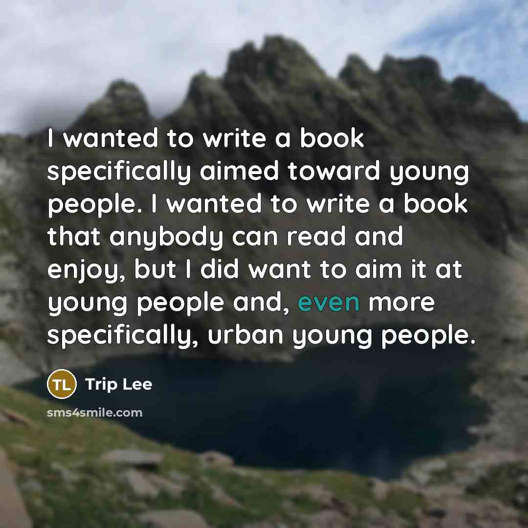 “I wanted to write a book specifically aimed toward young people. I wanted to write a book that anybody can read and enjoy, but I did want to aim it at young people and, even more specifically, urban young people.” quote by Trip Lee
