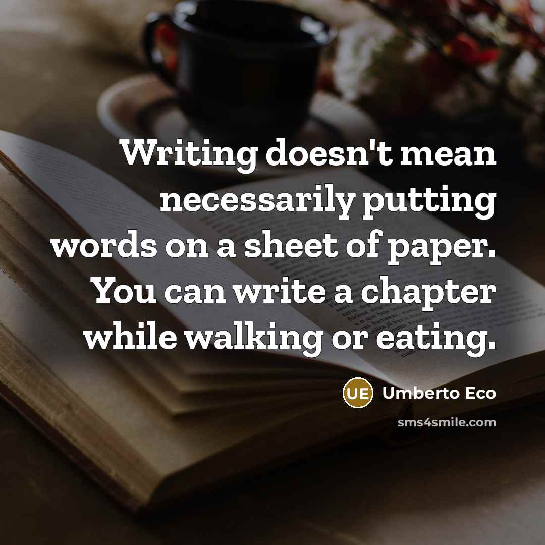 “Writing doesn't mean necessarily putting words on a sheet of paper. You can write a chapter while walking or eating.” quote by Umberto Eco