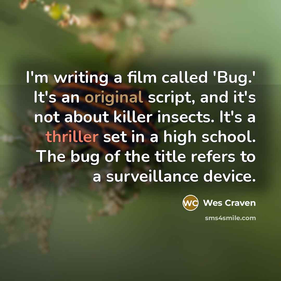 “I'm writing a film called 'Bug.' It's an original script, and it's not about killer insects. It's a thriller set in a high school. The bug of the title refers to a surveillance device.” quote by Wes Craven