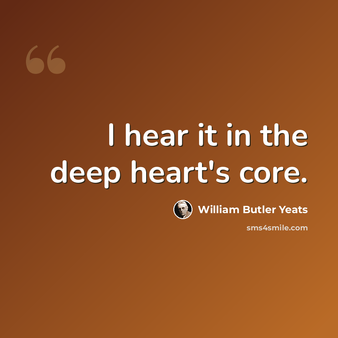 “I hear it in the deep heart's core.” quote by William Butler Yeats