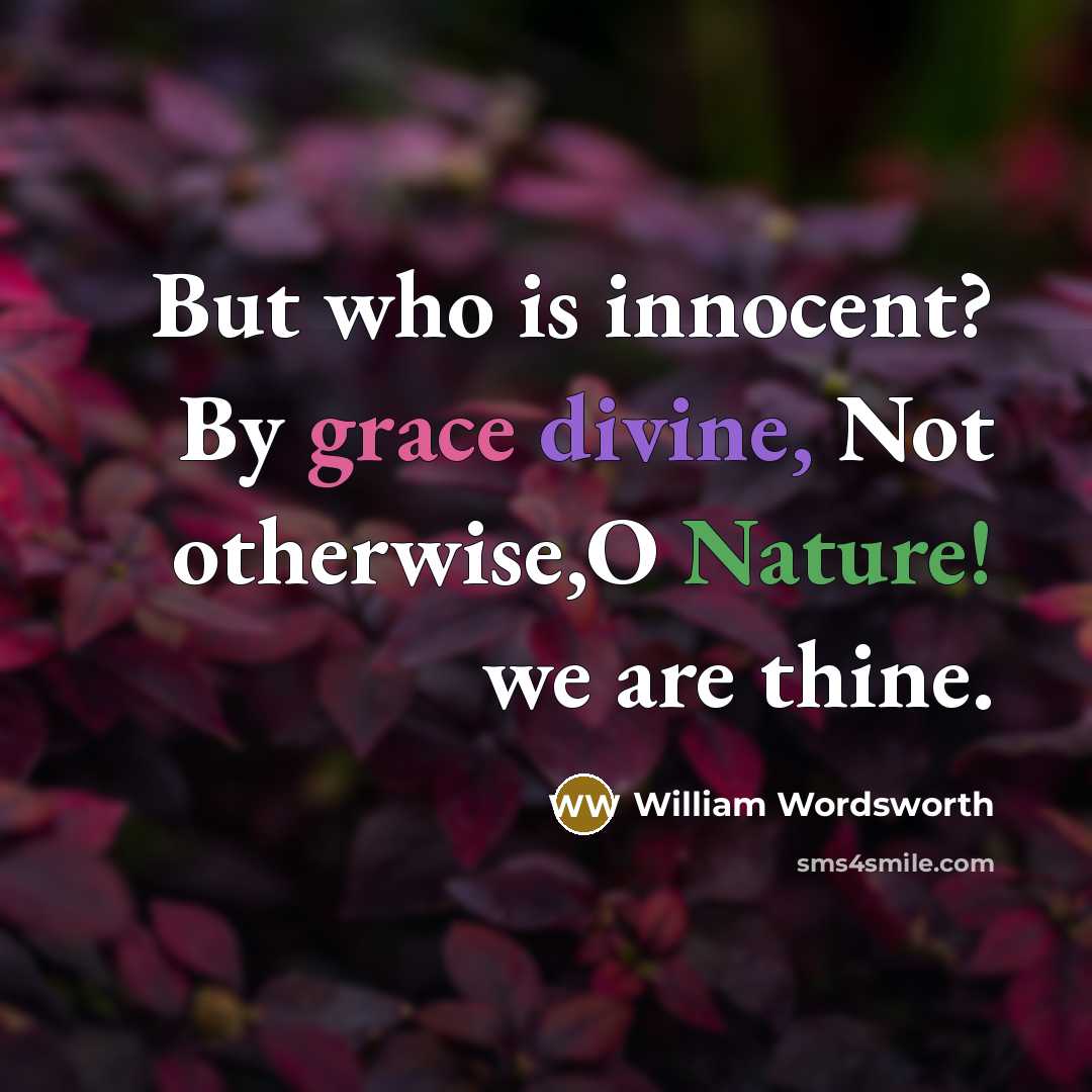 “But who is innocent? By grace divine, Not otherwise,O Nature! we are thine.” quote by William Wordsworth