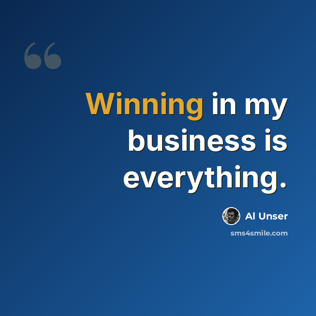 “Winning in my business is everything.” quote by Al Unser