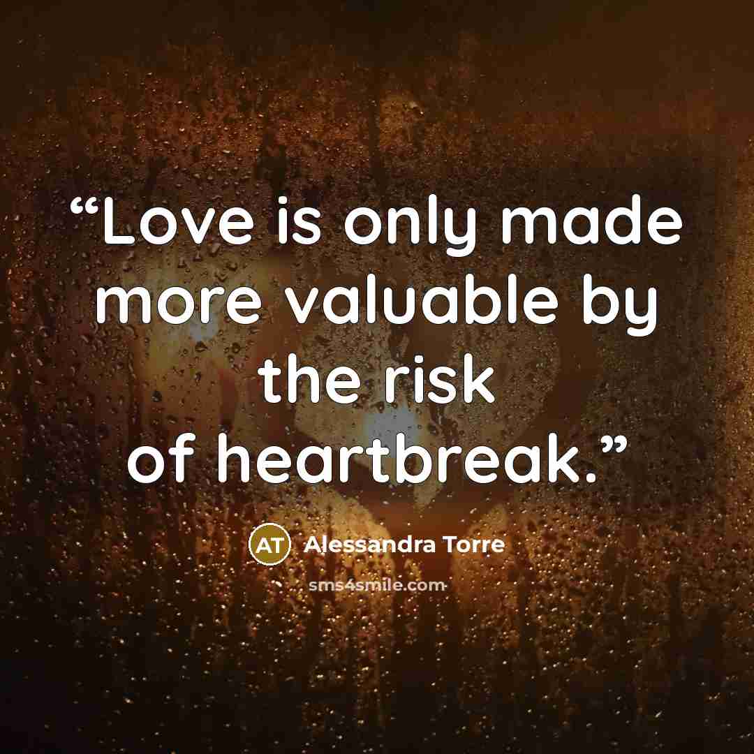 “Love is only made more valuable by the risk of heartbreak.” quote by Alessandra Torre