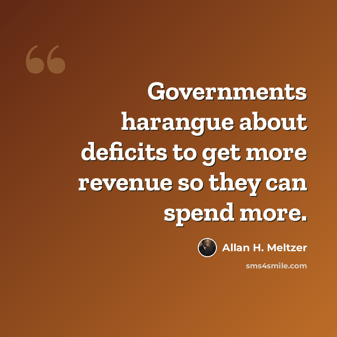“Governments harangue about deficits to get more revenue so they can spend more.” quote by Allan H. Meltzer