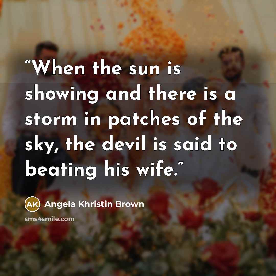 “When the sun is showing and there is a storm in patches of the sky, the devil is said to beating his wife.” quote by Angela Khristin Brown