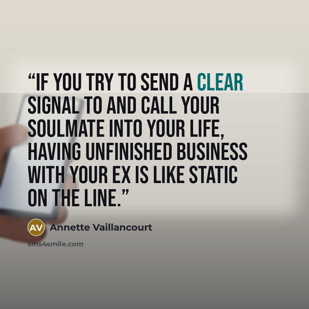 “If you try to send a clear signal to and call your SoulMate into your life, having unfinished business with your ex is like static on the line.” quote by Annette Vaillancourt
