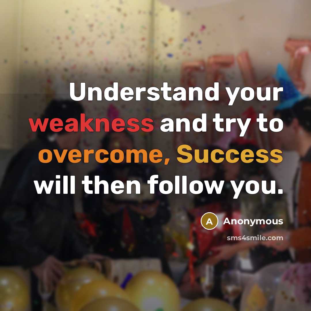 “Understand your weakness and try to overcome, Success will then follow you.” quote by Anonymous