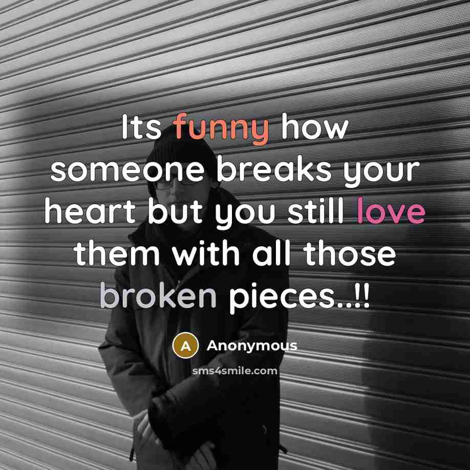“Its funny how someone breaks your heart but you still love them with all those broken pieces..!!” quote by Anonymous
