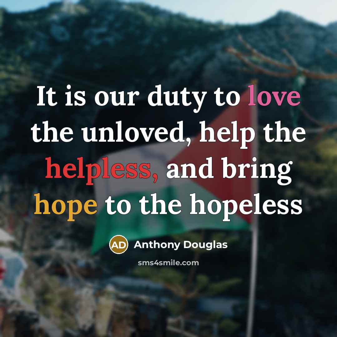 “It is our duty to love the unloved, help the helpless, and bring hope to the hopeless” quote by Anthony Douglas