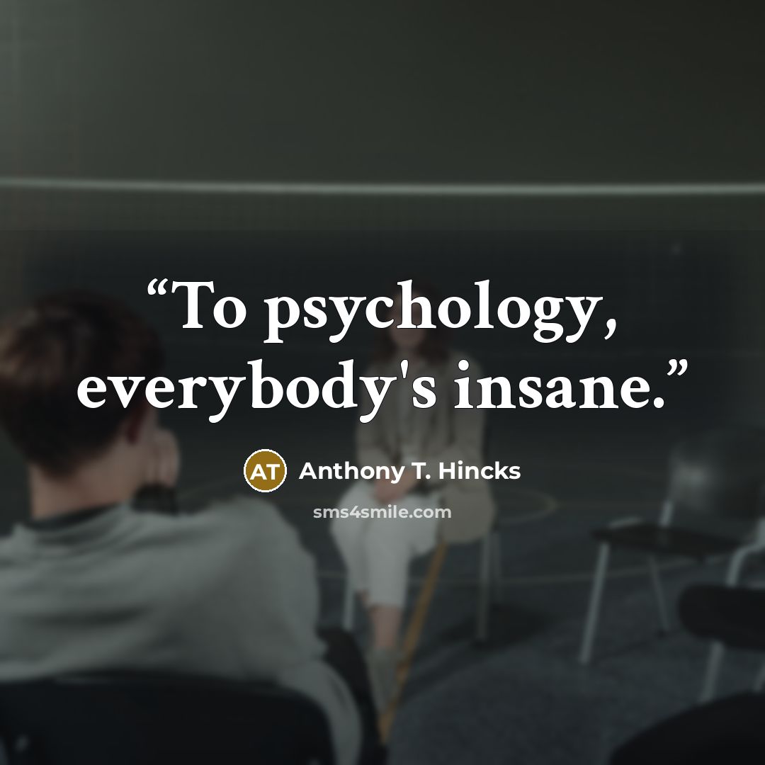 “To psychology, everybody's insane.” quote by Anthony T. Hincks