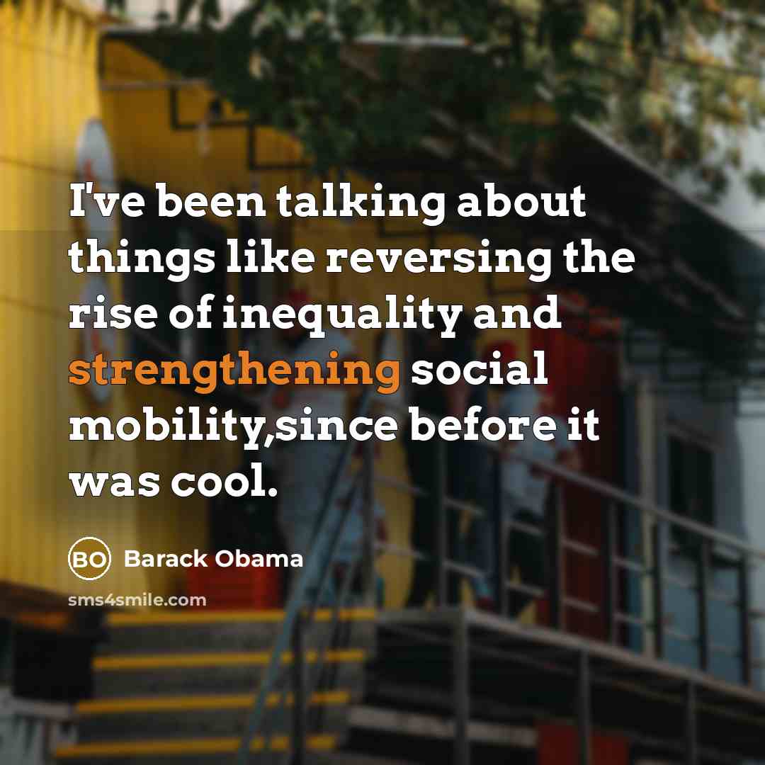 “I've been talking about things like reversing the rise of inequality and strengthening social mobility,since before it was cool.” quote by Barack Obama