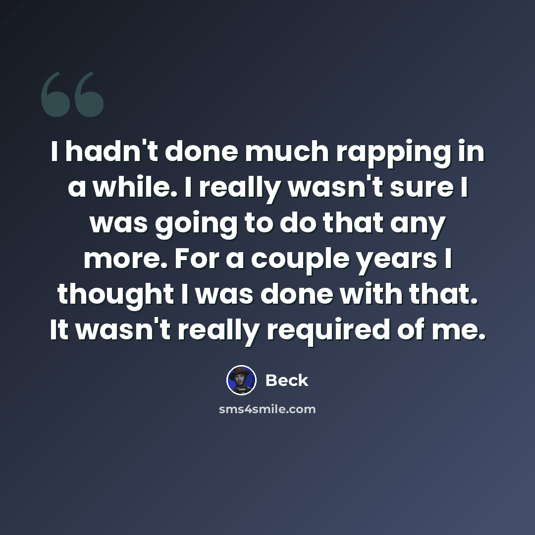 “I hadn't done much rapping in a while. I really wasn't sure I was going to do that any more. For a couple years I thought I was done with that. It wasn't really required of me.” quote by Beck