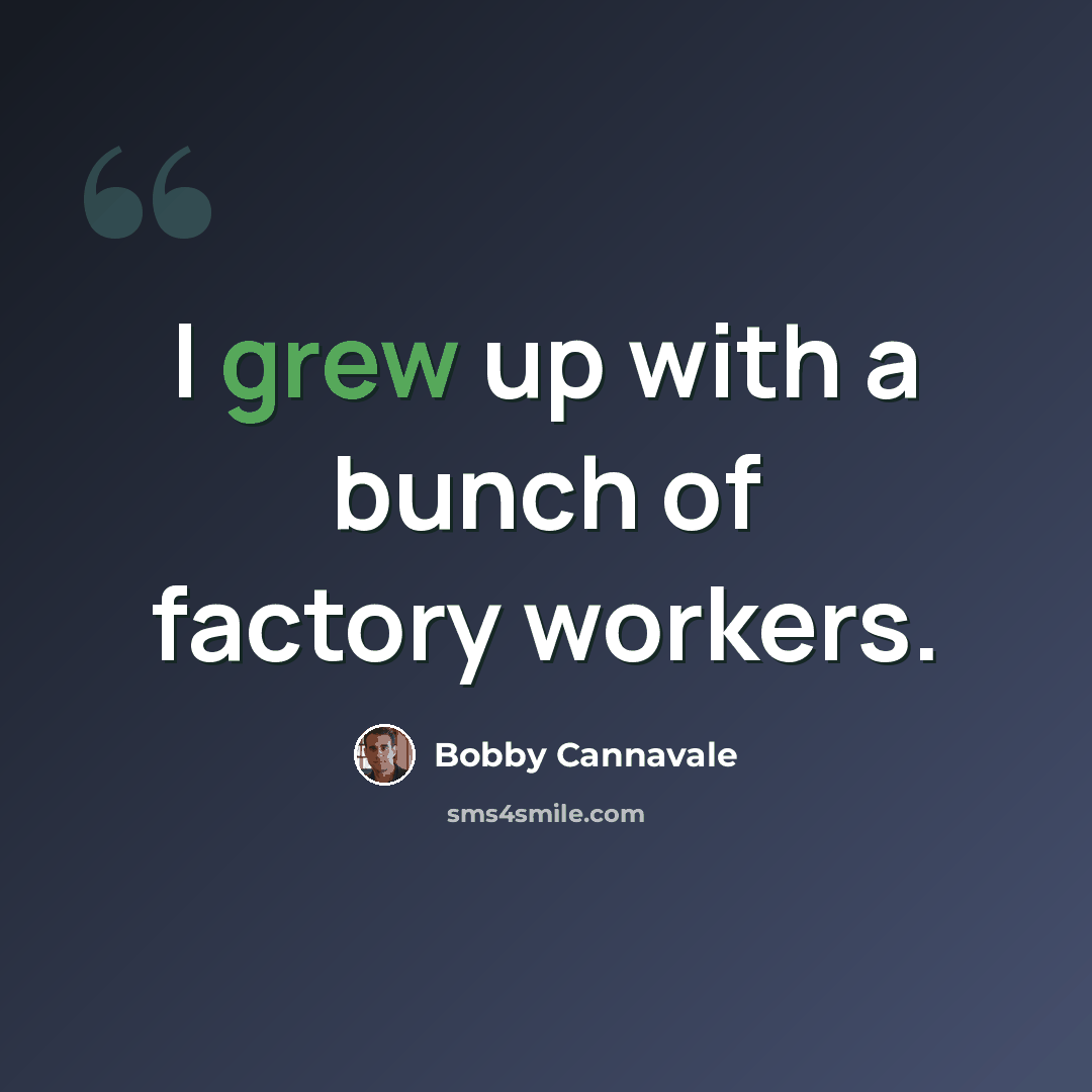 “I grew up with a bunch of factory workers.” quote by Bobby Cannavale
