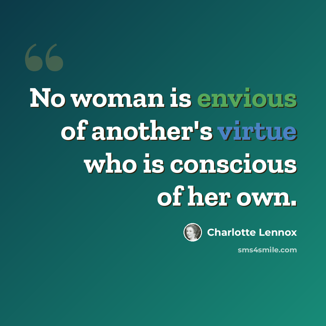 “No woman is envious of another's virtue who is conscious of her own.” quote by Charlotte Lennox