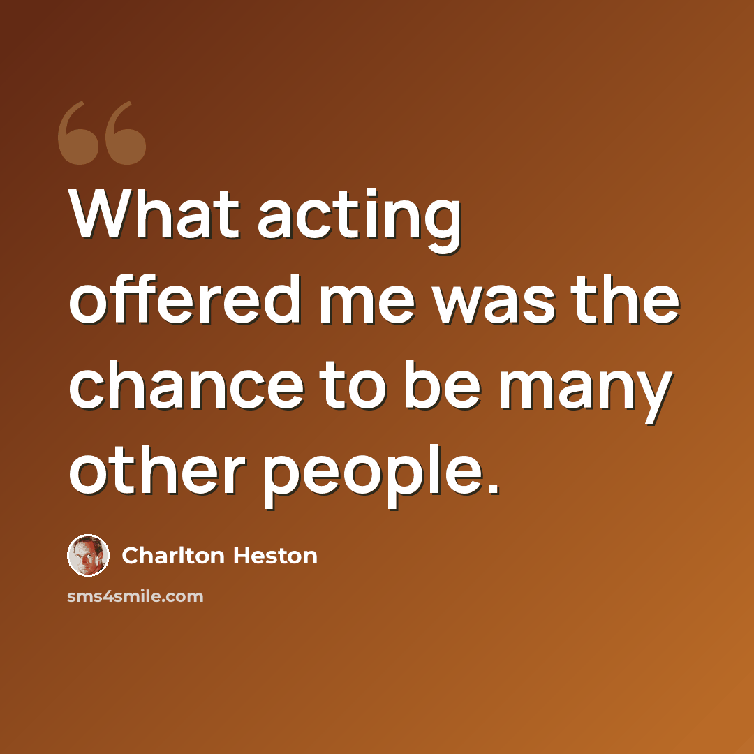 “What acting offered me was the chance to be many other people.” quote by Charlton Heston