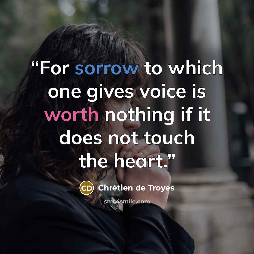 “For sorrow to which one gives voice is worth nothing if it does not touch the heart.” quote by Chrétien de Troyes