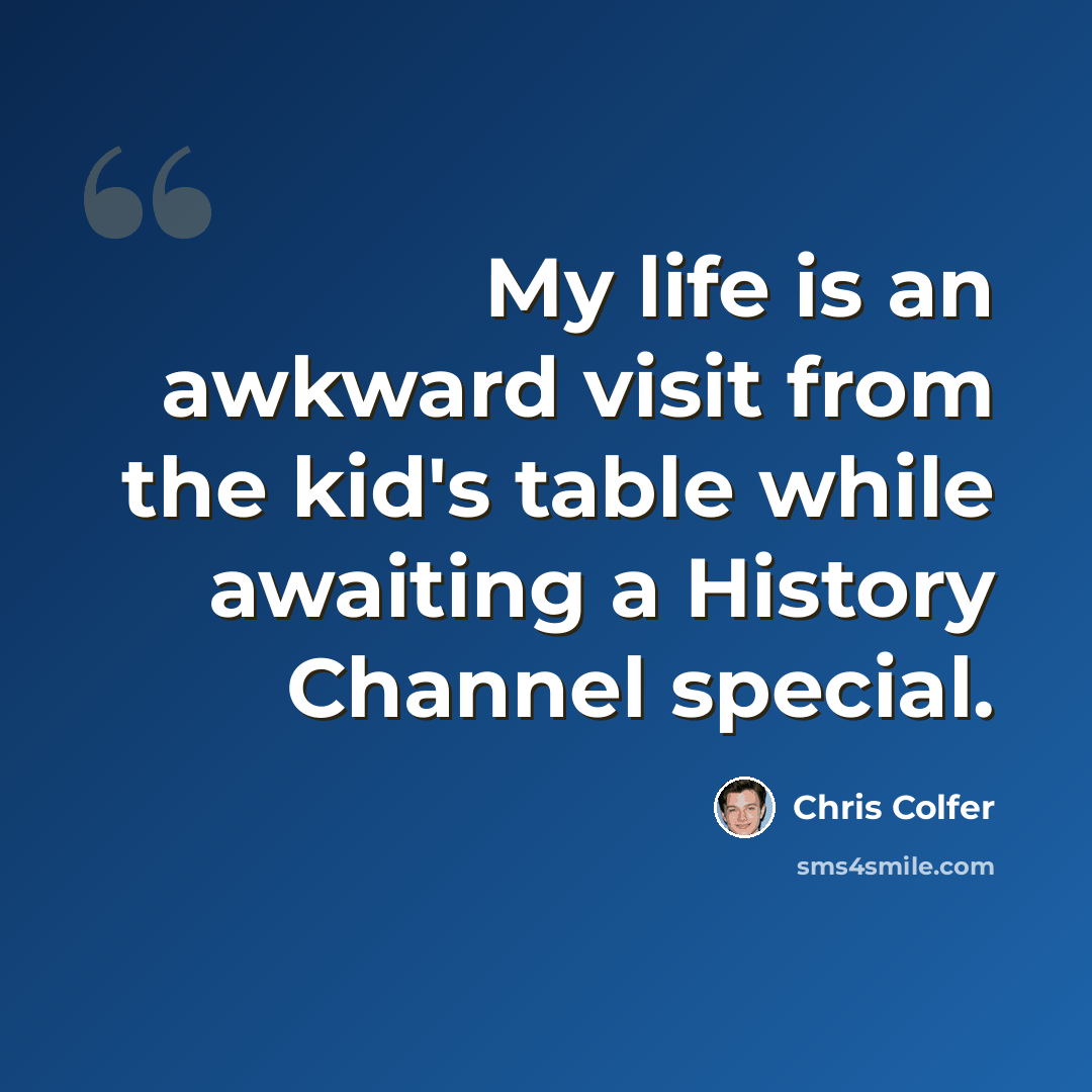 “My life is an awkward visit from the kid's table while awaiting a History Channel special.” quote by Chris Colfer