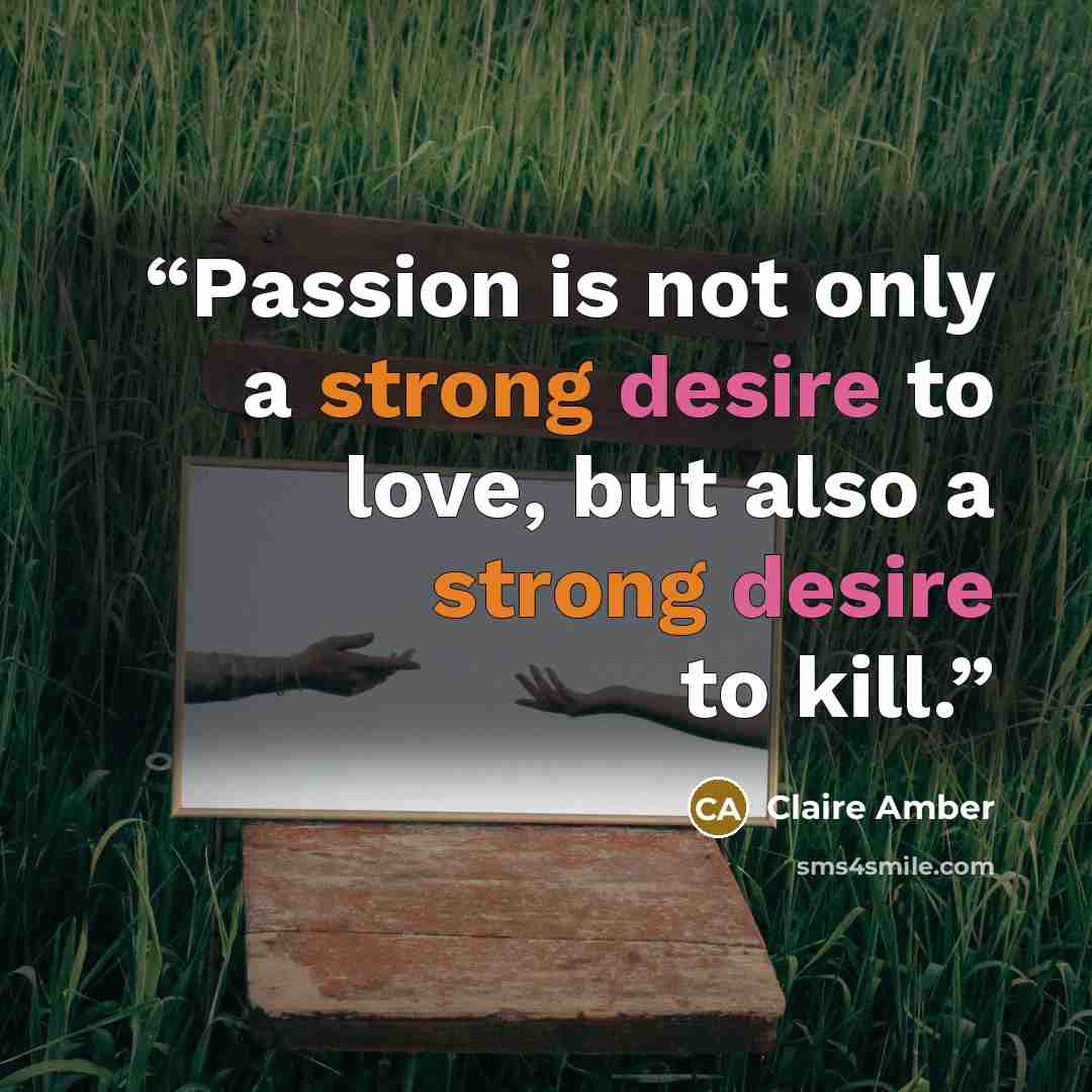 “Passion is not only a strong desire to love, but also a strong desire to kill.” quote by Claire Amber