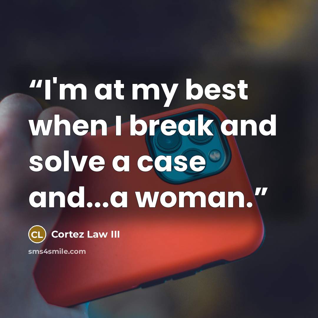 “I'm at my best when I break and solve a case and...a woman.” quote by Cortez Law III