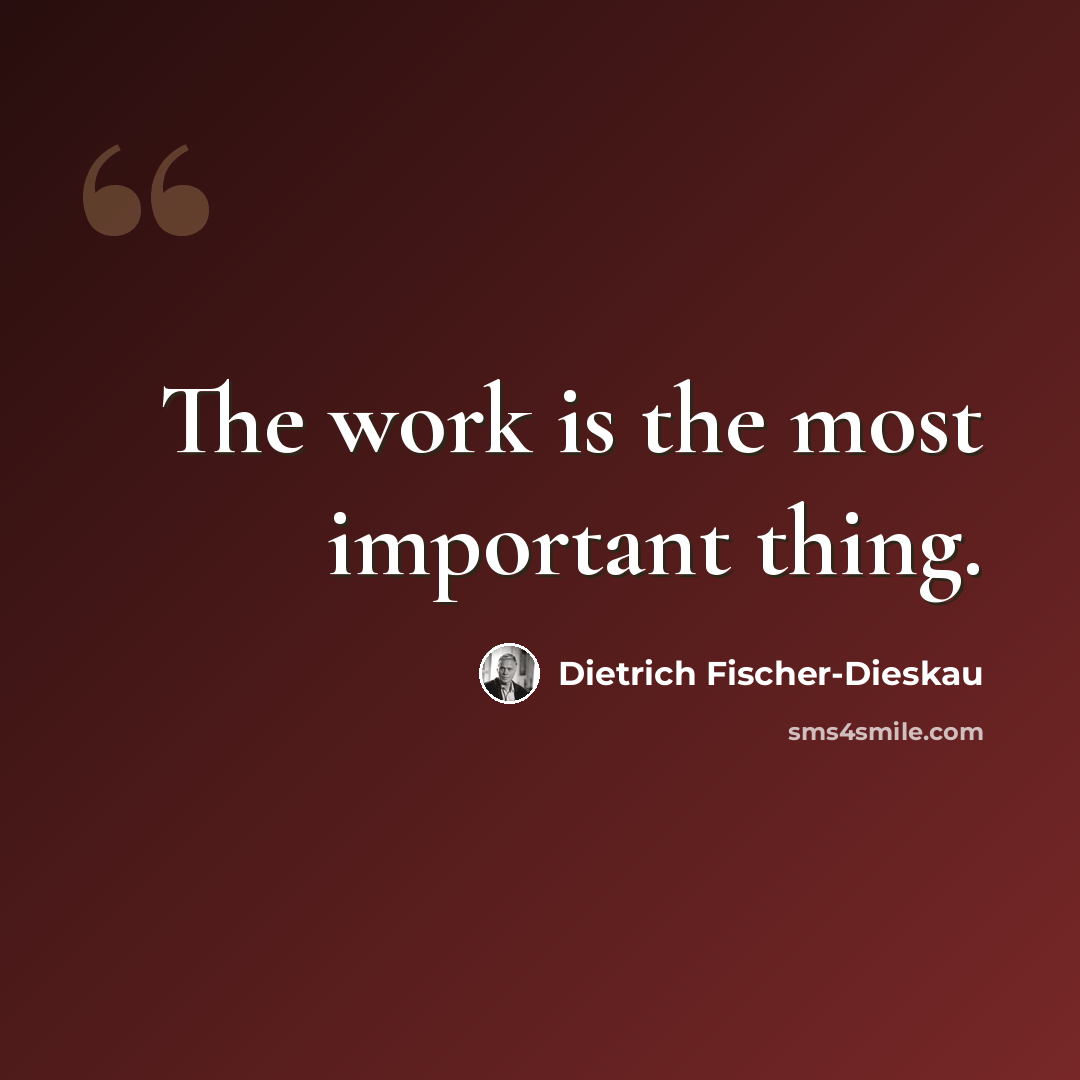 “The work is the most important thing.” quote by Dietrich Fischer-Dieskau