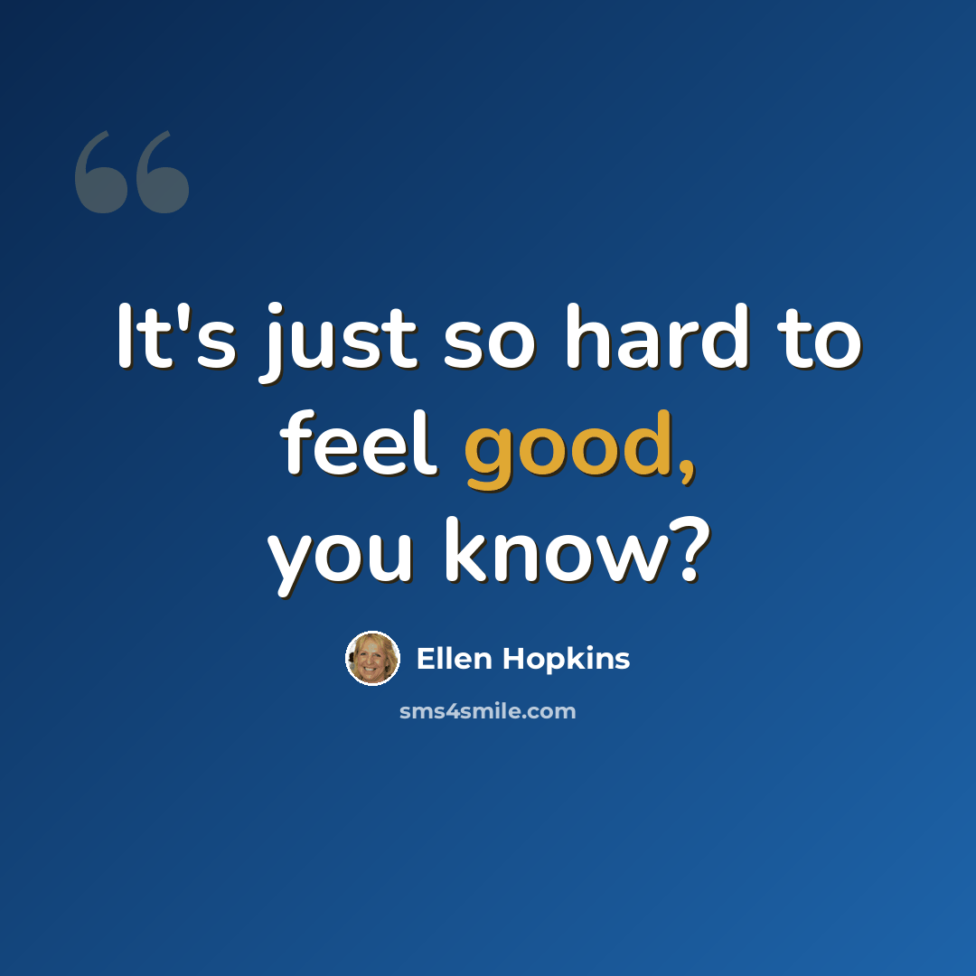 “It's just so hard to feel good, you know?” quote by Ellen Hopkins