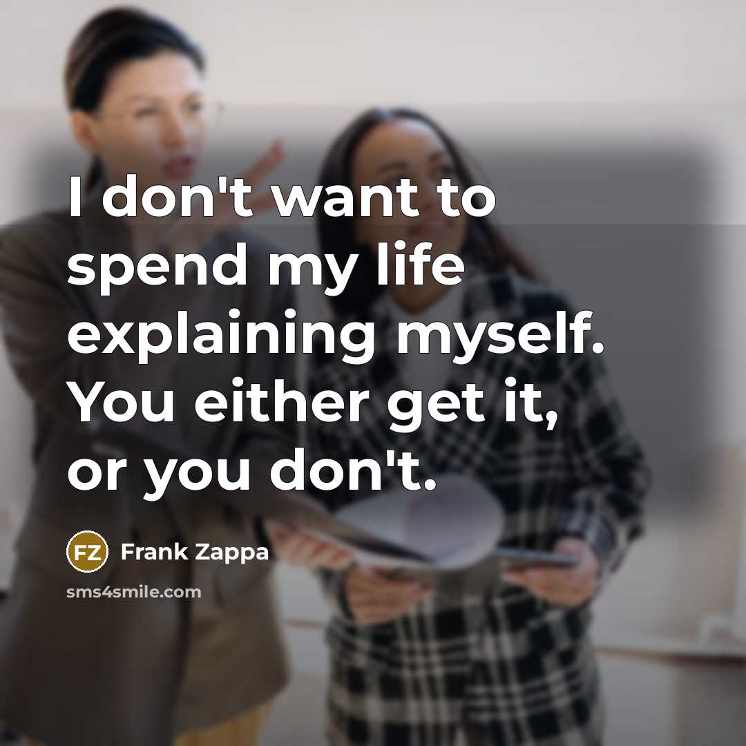 “I don't want to spend my life explaining myself. You either get it, or you don't.” quote by Frank Zappa