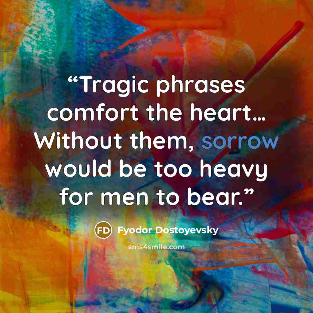 “Tragic phrases comfort the heart… Without them, sorrow would be too heavy for men to bear.” quote by Fyodor Dostoyevsky