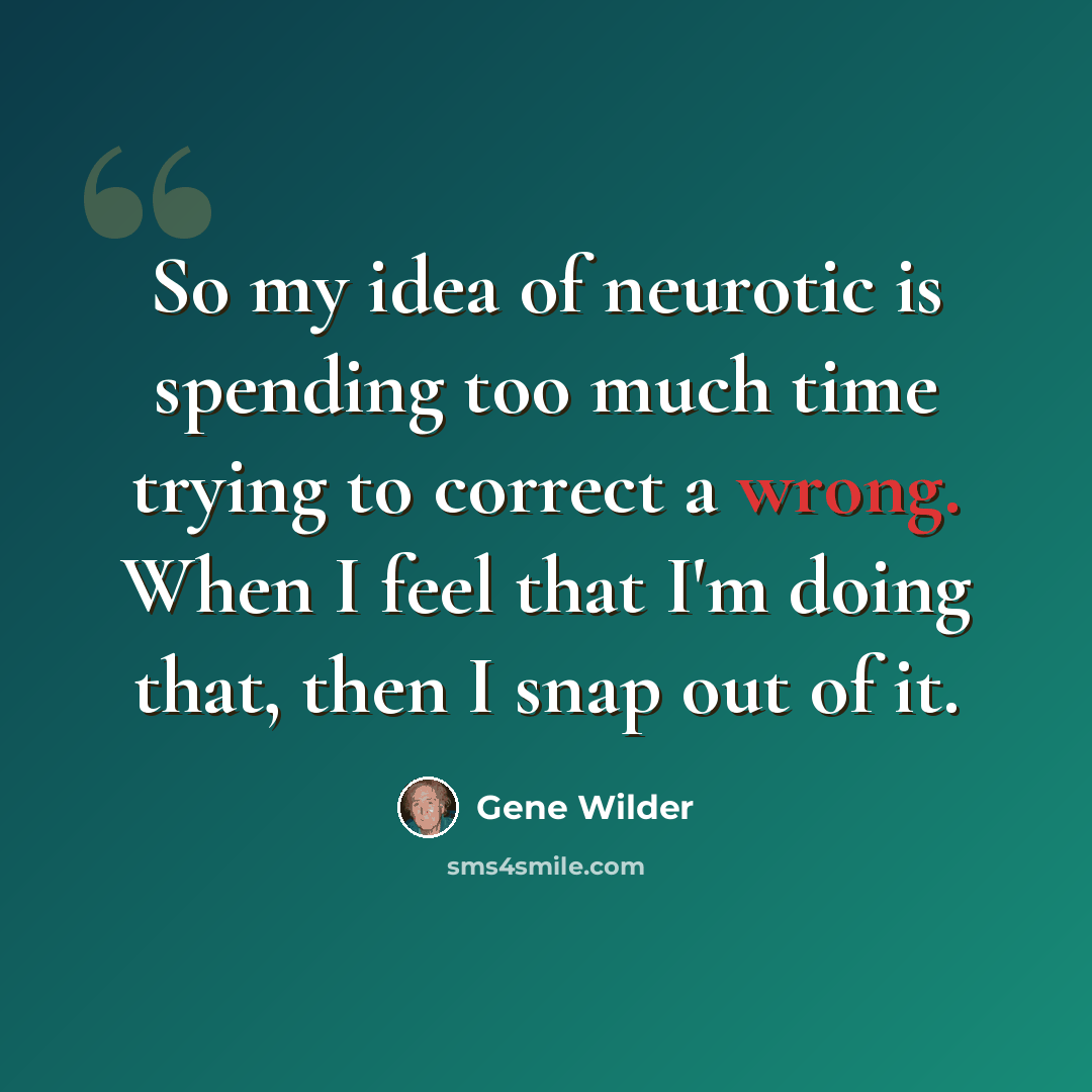 “So my idea of neurotic is spending too much time trying to correct a wrong. When I feel that I'm doing that, then I snap out of it.” quote by Gene Wilder
